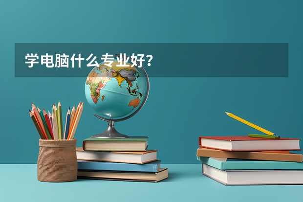 学电脑什么专业好？