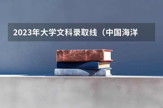 2023年大学文科录取线（中国海洋大学提前批分数线）