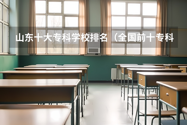 山东十大专科学校排名（全国前十专科学校排名）