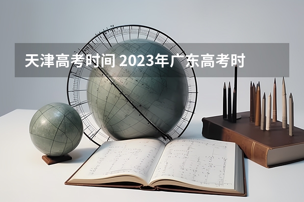 天津高考时间 2023年广东高考时间公布表