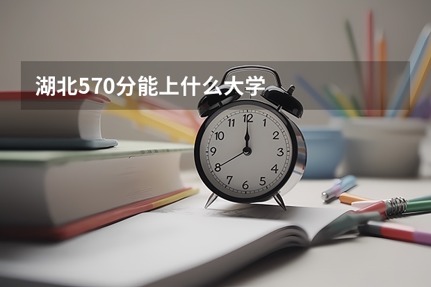 湖北570分能上什么大学