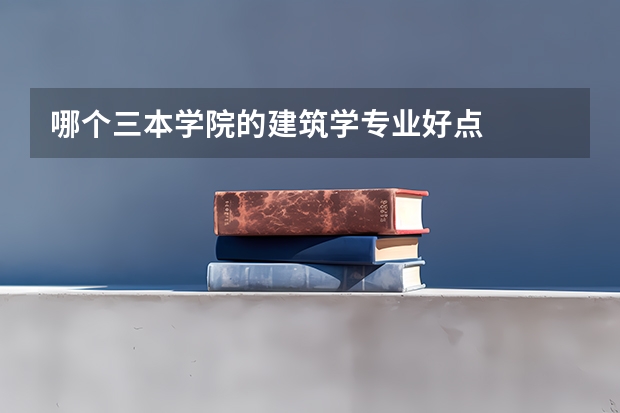 哪个三本学院的建筑学专业好点