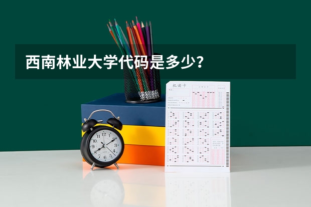 西南林业大学代码是多少？