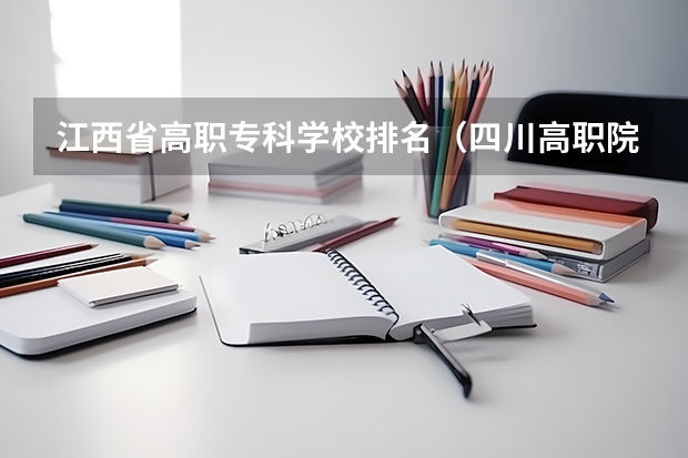 江西省高职专科学校排名（四川高职院校实力排名,2023年四川高职院校排行榜）