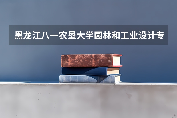 黑龙江八一农垦大学园林和工业设计专业怎么样?