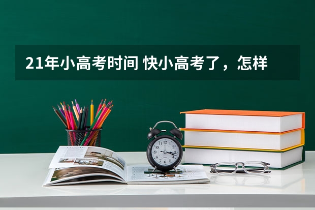 21年小高考时间 快小高考了，怎样恶补政史地化