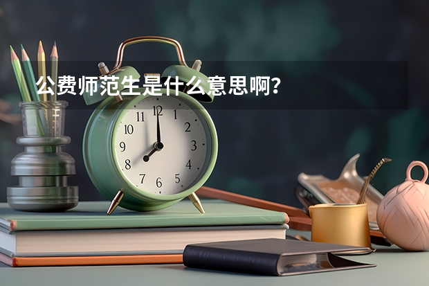 公费师范生是什么意思啊？