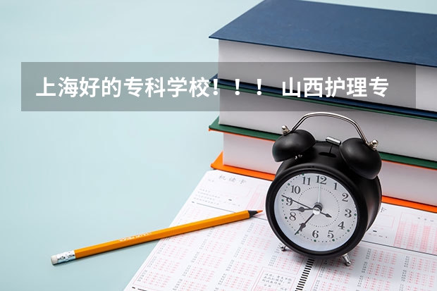 上海好的专科学校！！！ 山西护理专业大专学校排名