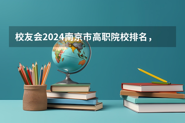 校友会2024南京市高职院校排名，南京信息职业技术学院第二 河南高职高专院校排名