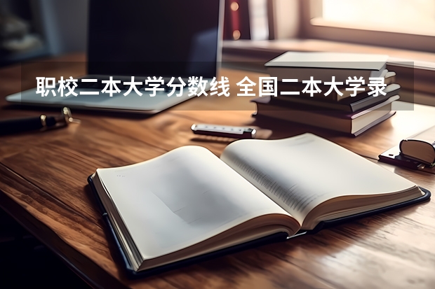 职校二本大学分数线 全国二本大学录取分数线二本最低分数线（多省含文理科）