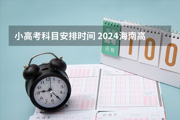 小高考科目安排时间 2024海南高考结束时间是几点 海南高考时间及科目安排