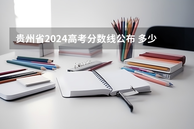 贵州省2024高考分数线公布 多少分能上一本