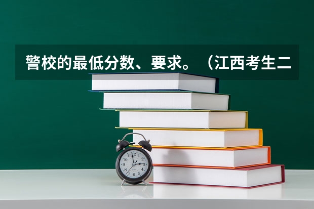 警校的最低分数、要求。（江西考生二本线49O分，我考了500分想报一些警察大学，急急急！！！）