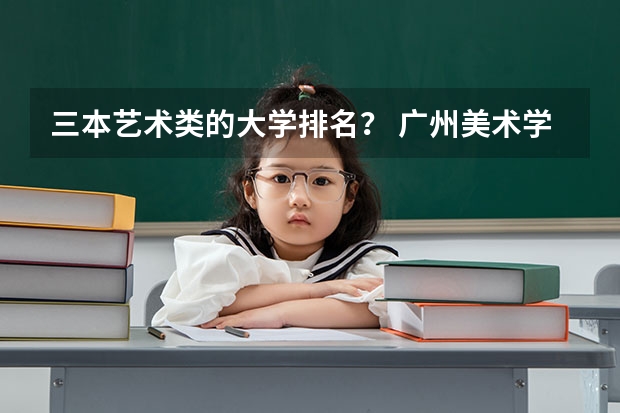 三本艺术类的大学排名？ 广州美术学院是二本还是三本？