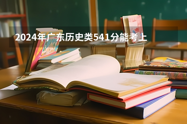 2024年广东历史类541分能考上什么大学？