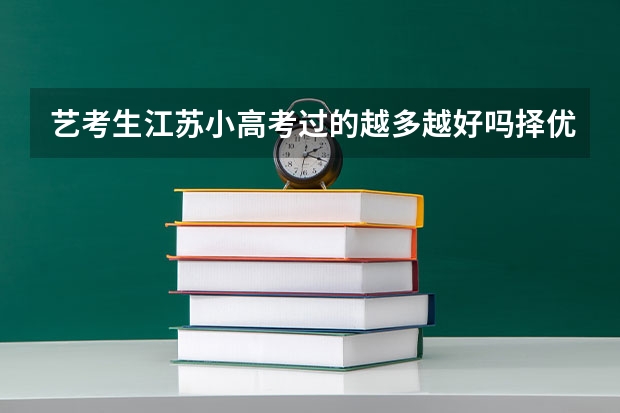 艺考生江苏小高考过的越多越好吗择优录取吗会不会碰上同样的分数 录取小高考过的多的人呢 有学校有特殊