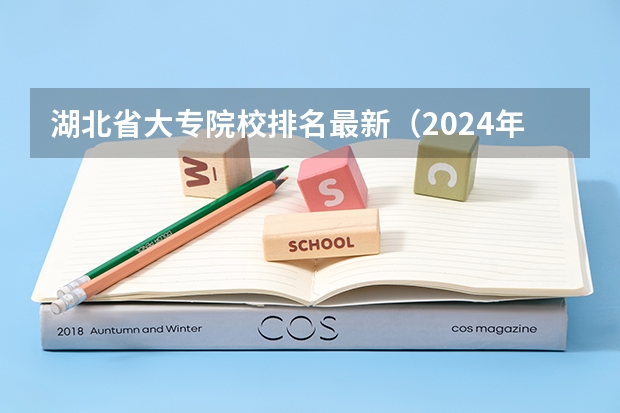 湖北省大专院校排名最新（2024年全国1000所大专院校最新排名!）