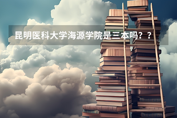 昆明医科大学海源学院是三本吗？？