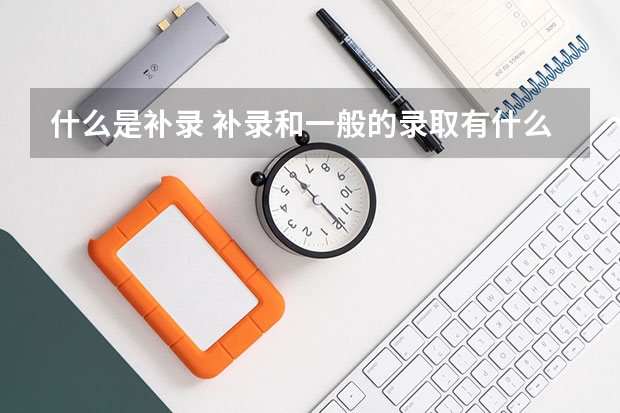 什么是补录 补录和一般的录取有什么不同 以后到学校又有什么不同