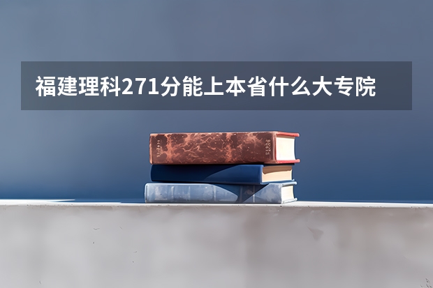 福建理科271分能上本省什么大专院校