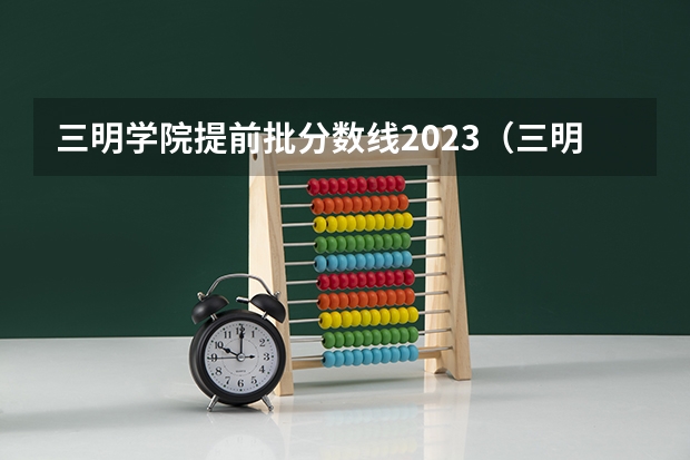 三明学院提前批分数线2023（三明中考分数线）