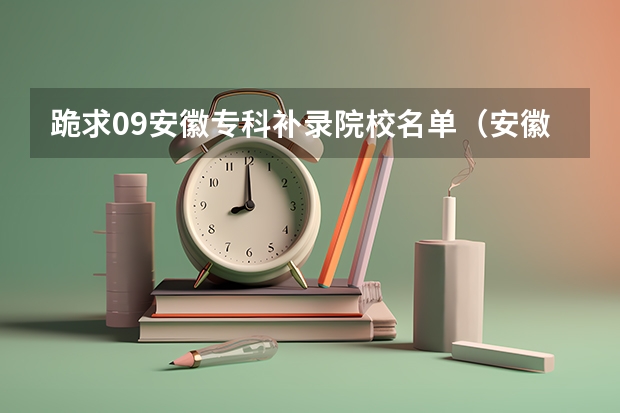 跪求09安徽专科补录院校名单（安徽文科专科补录学校名单）