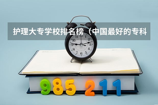 护理大专学校排名榜（中国最好的专科医学院）