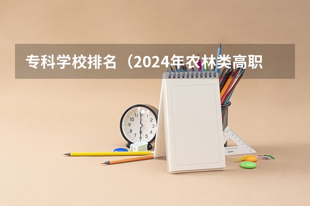 专科学校排名（2024年农林类高职院校排名：江苏农林职业技术学院第一）