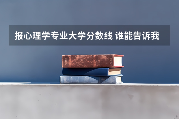 报心理学专业大学分数线 谁能告诉我四川成都大学心理学专业的录取分数线