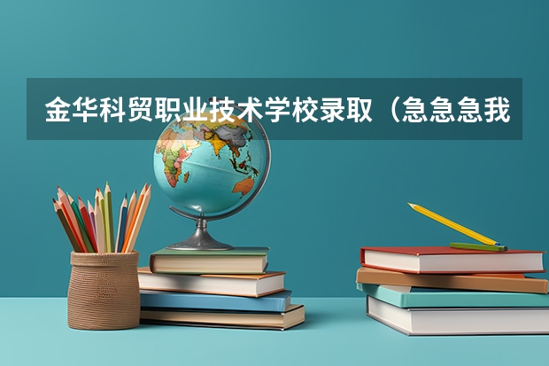 金华科贸职业技术学校录取（急急急··我会悬赏高分的！关于广东科贸职业学院）