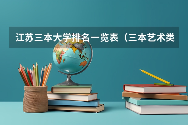 江苏三本大学排名一览表（三本艺术类的大学排名？）