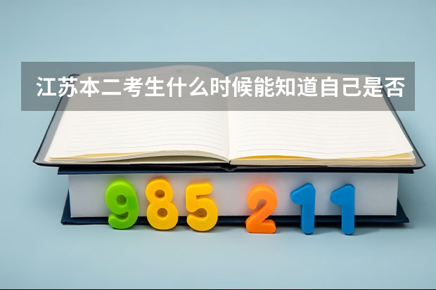 江苏本二考生什么时候能知道自己是否被学校录取？怎么知道？