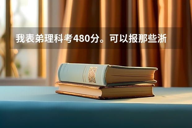 我表弟理科考480分。可以报那些浙江省或者北京的三本院校。谢谢。O(∩_∩)O（理科三本大学排名）