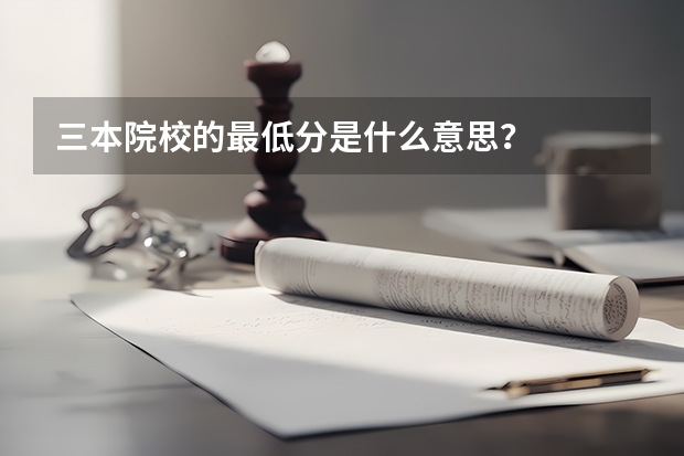 三本院校的最低分是什么意思？