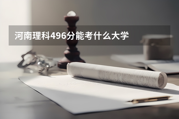 河南理科496分能考什么大学