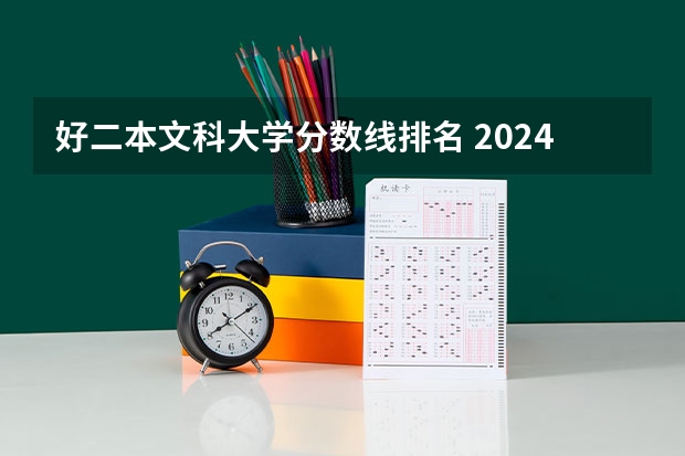 好二本文科大学分数线排名 2024全国公办二本大学排名榜及分数线