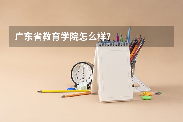 广东省教育学院怎么样？