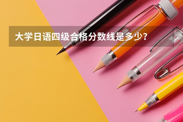 大学日语四级合格分数线是多少？