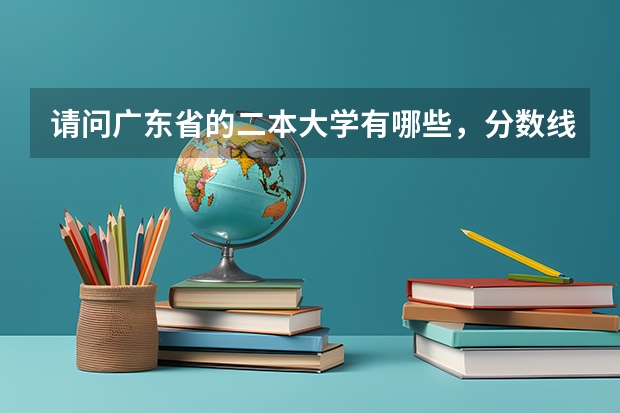 请问广东省的二本大学有哪些，分数线是多少？