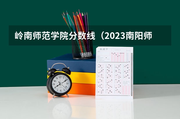 岭南师范学院分数线（2023南阳师范学院分数线）