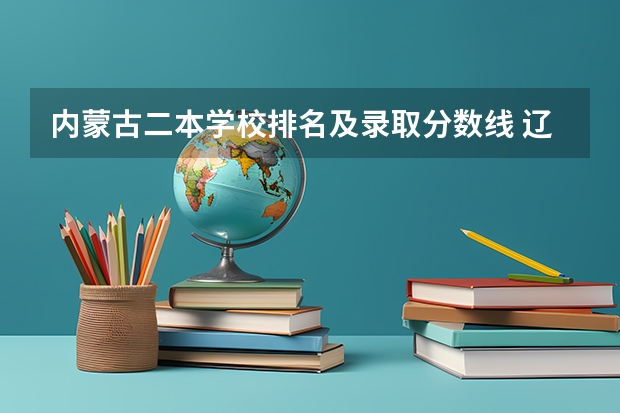 内蒙古二本学校排名及录取分数线 辽宁公办二本大学最低分数线