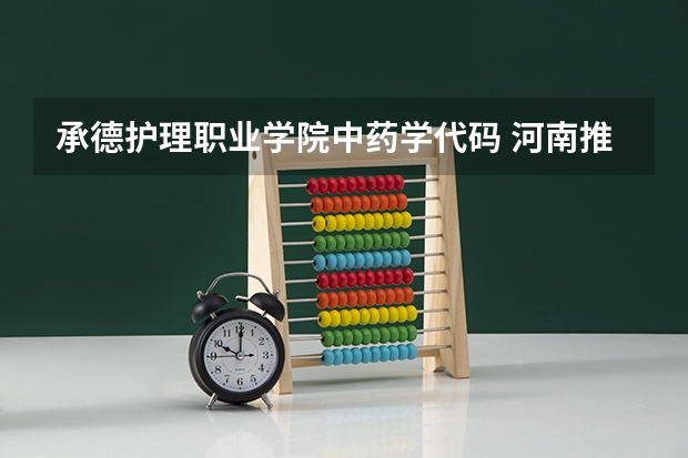 承德护理职业学院中药学代码 河南推拿职业学院专业代码