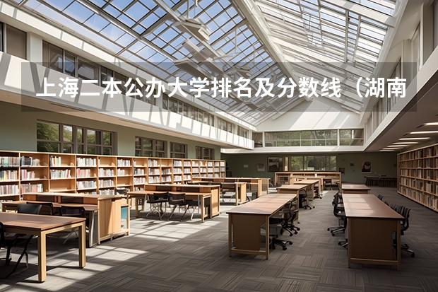 上海二本公办大学排名及分数线（湖南公办二本大学录取分数线）