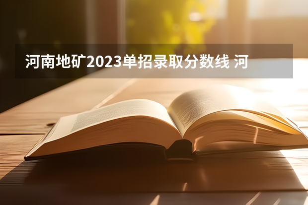 河南地矿2023单招录取分数线 河南地矿职业学院录取分数线